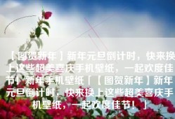 【图贺新年】新年元旦倒计时，快来换上这些超美喜庆手机壁纸，一起欢度佳节！新年手机壁纸「【图贺新年】新年元旦倒计时，快来换上这些超美喜庆手机壁纸，一起欢度佳节！」