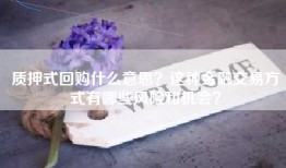 质押式回购什么意思？这种金融交易方式有哪些风险和机会？