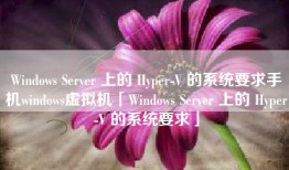 Windows Server 上的 Hyper-V 的系统要求手机windows虚拟机「Windows Server 上的 Hyper-V 的系统要求」