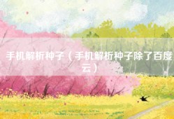 手机解析种子（手机解析种子除了百度云）