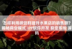 怎样利用微信群提升水果店的销售额？揭秘商业模式 APP软件开发 裂变系统 源码