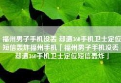福州男子手机没丢 却遭360手机卫士定位短信轰炸福州手机「福州男子手机没丢 却遭360手机卫士定位短信轰炸」