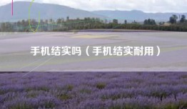手机结实吗（手机结实耐用）