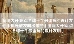脑洞大开!盘点全球十个最蛋疼的设计发明手机是谁发明出来的「脑洞大开!盘点全球十个最蛋疼的设计发明」