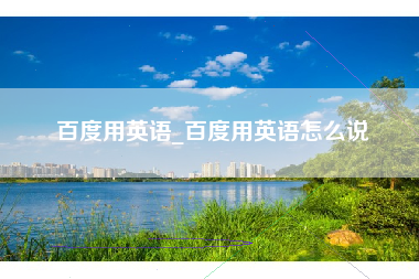 百度用英语_百度用英语怎么说