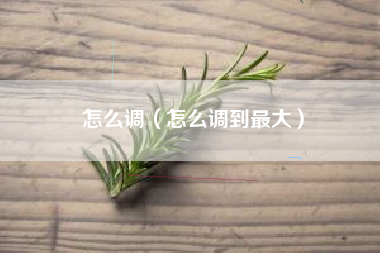 怎么调（怎么调到最大）