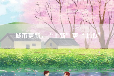 城市更新，“上新”更“上心”